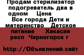 Продам стерилизатор-подогреватель два в одном. › Цена ­ 1 400 - Все города Дети и материнство » Детское питание   . Хакасия респ.,Черногорск г.